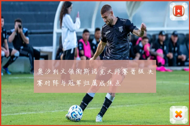 奥沙利文领衔斯诺克大师赛晋级 决赛对阵与冠军归属成焦点