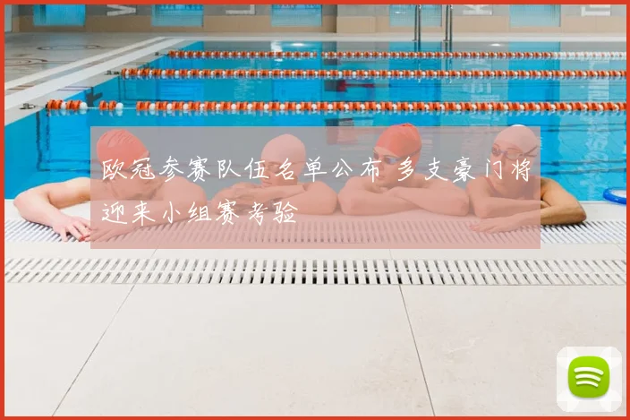 欧冠参赛队伍名单公布 多支豪门将迎来小组赛考验