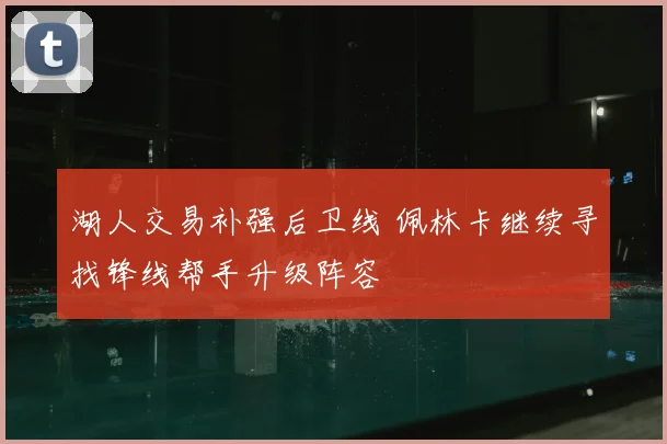 湖人交易补强后卫线 佩林卡继续寻找锋线帮手升级阵容